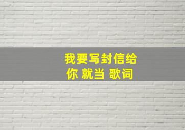 我要写封信给你 就当 歌词